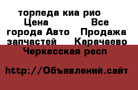 торпеда киа рио 3 › Цена ­ 10 000 - Все города Авто » Продажа запчастей   . Карачаево-Черкесская респ.